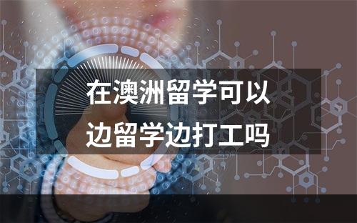 在澳洲留学可以边留学边打工吗