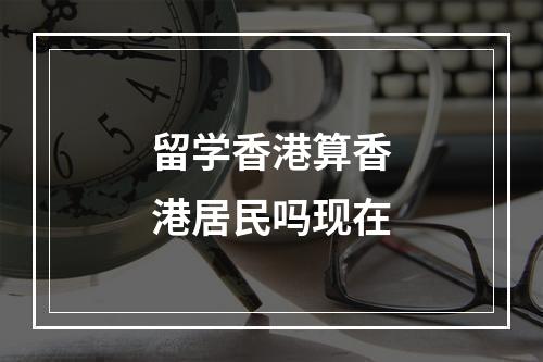 留学香港算香港居民吗现在