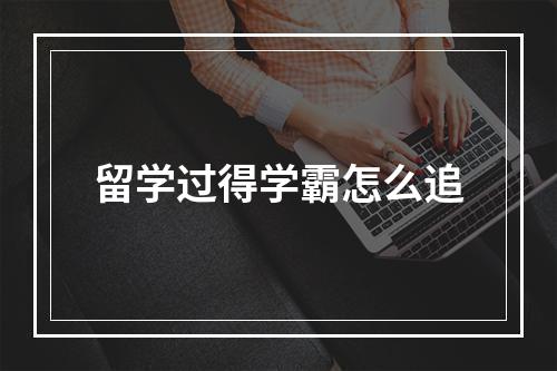 留学过得学霸怎么追