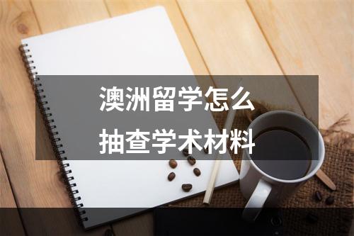 澳洲留学怎么抽查学术材料