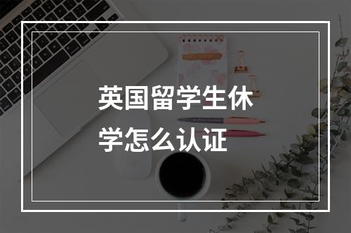 英国留学生休学怎么认证