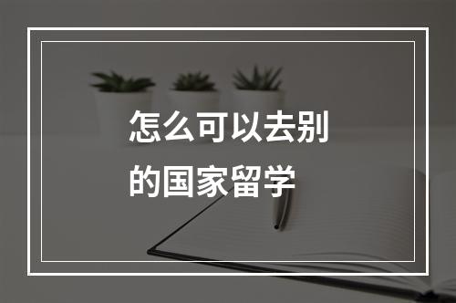 怎么可以去别的国家留学