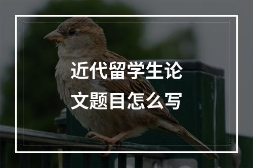 近代留学生论文题目怎么写