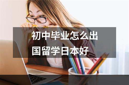 初中毕业怎么出国留学日本好