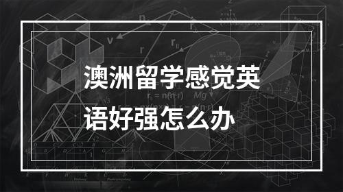 澳洲留学感觉英语好强怎么办