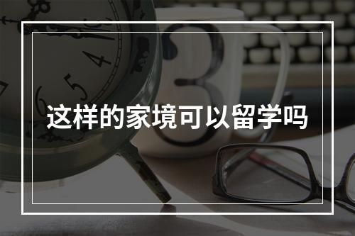 这样的家境可以留学吗