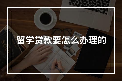 留学贷款要怎么办理的