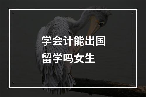 学会计能出国留学吗女生