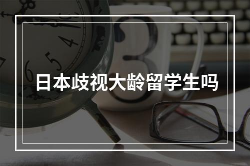 日本歧视大龄留学生吗