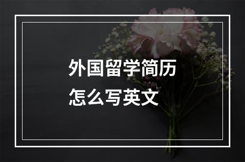 外国留学简历怎么写英文