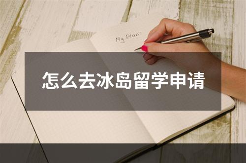 怎么去冰岛留学申请