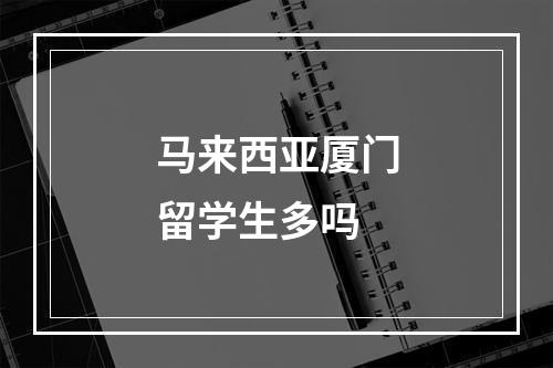 马来西亚厦门留学生多吗