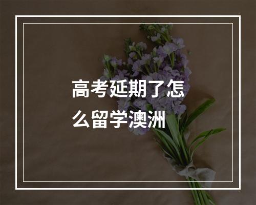 高考延期了怎么留学澳洲