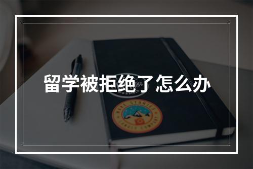 留学被拒绝了怎么办