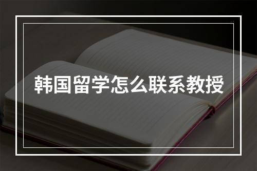 韩国留学怎么联系教授