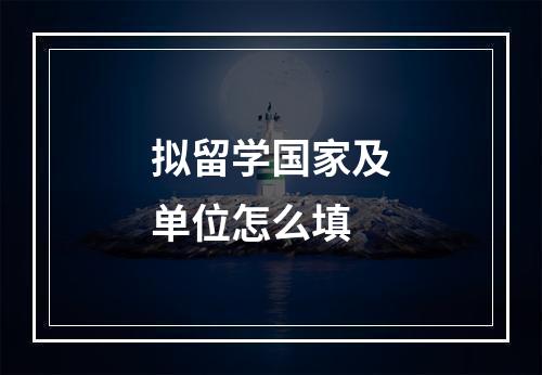 拟留学国家及单位怎么填