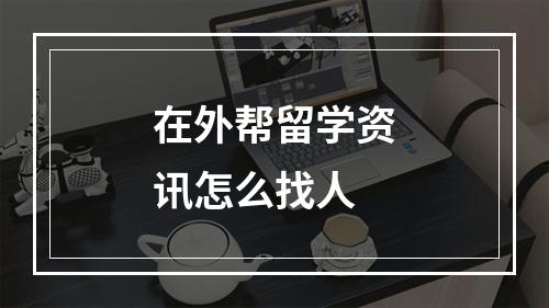 在外帮留学资讯怎么找人