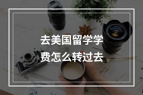 去美国留学学费怎么转过去