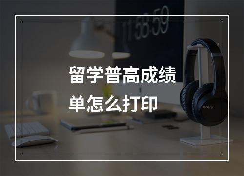 留学普高成绩单怎么打印