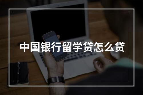 中国银行留学贷怎么贷