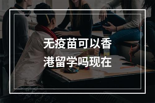 无疫苗可以香港留学吗现在