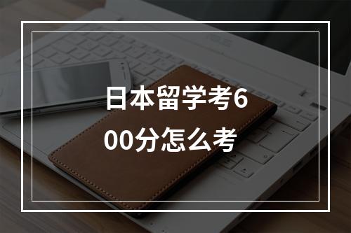 日本留学考600分怎么考