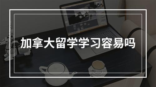 加拿大留学学习容易吗