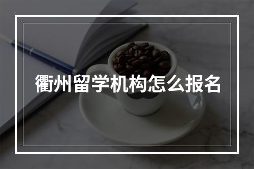 衢州留学机构怎么报名