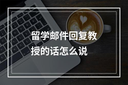 留学邮件回复教授的话怎么说