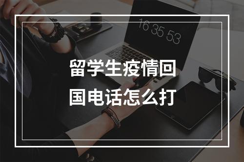 留学生疫情回国电话怎么打