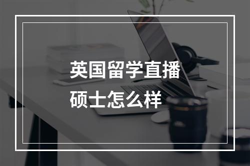 英国留学直播硕士怎么样