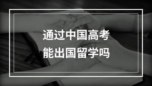 通过中国高考能出国留学吗