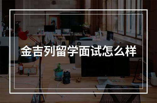 金吉列留学面试怎么样