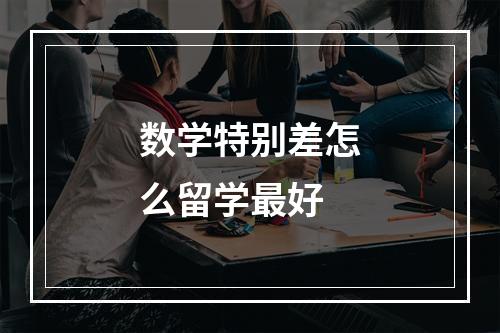 数学特别差怎么留学最好