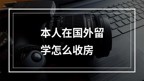 本人在国外留学怎么收房