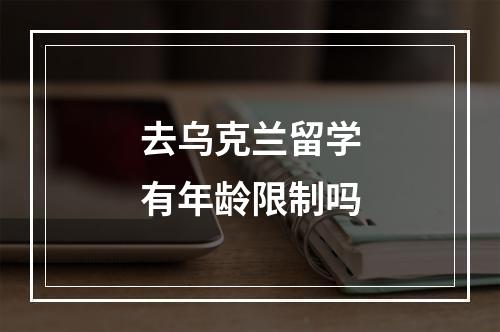 去乌克兰留学有年龄限制吗