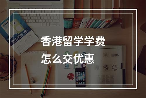 香港留学学费怎么交优惠