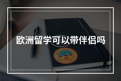 欧洲留学可以带伴侣吗