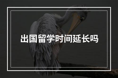 出国留学时间延长吗