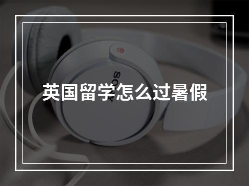 英国留学怎么过暑假