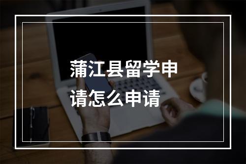 蒲江县留学申请怎么申请