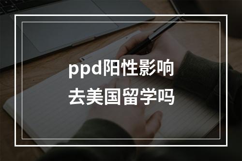 ppd阳性影响去美国留学吗