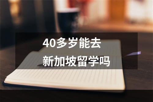 40多岁能去新加坡留学吗