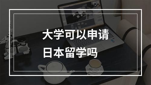 大学可以申请日本留学吗