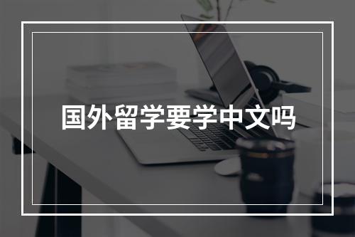 国外留学要学中文吗