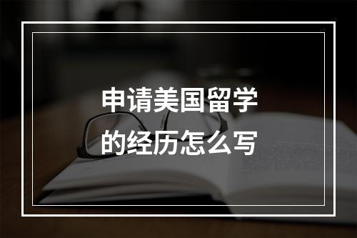 申请美国留学的经历怎么写