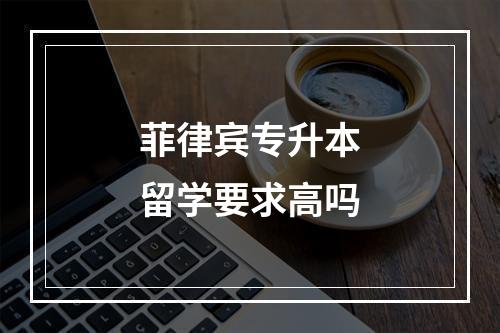 菲律宾专升本留学要求高吗