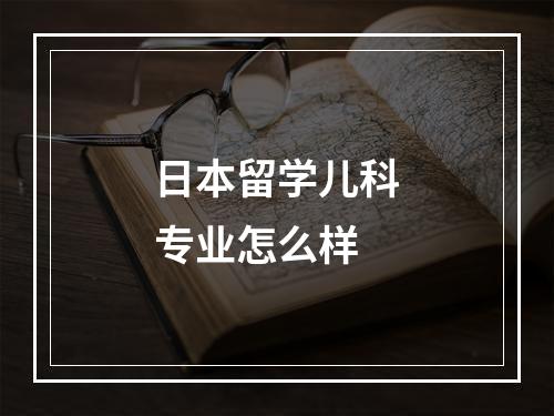 日本留学儿科专业怎么样