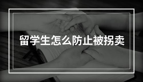 留学生怎么防止被拐卖