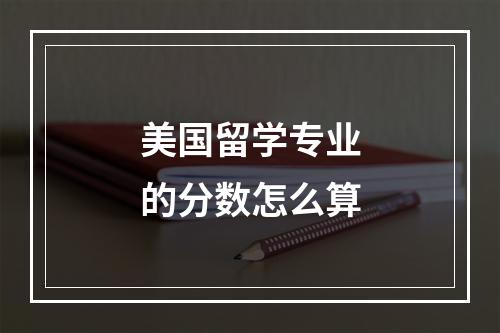 美国留学专业的分数怎么算